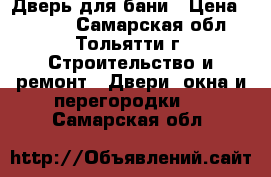 Дверь для бани › Цена ­ 2 000 - Самарская обл., Тольятти г. Строительство и ремонт » Двери, окна и перегородки   . Самарская обл.